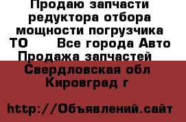 Продаю запчасти редуктора отбора мощности погрузчика ТО-30 - Все города Авто » Продажа запчастей   . Свердловская обл.,Кировград г.